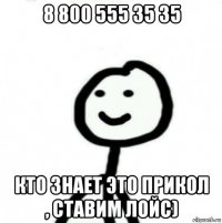 8 800 555 35 35 кто знает это прикол , ставим лойс)