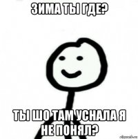 зима ты где? ты шо там уснала я не понял?