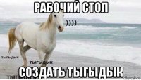 рабочий стол создать тыгыдык