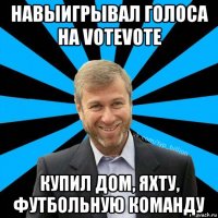 навыигрывал голоса на votevote купил дом, яхту, футбольную команду