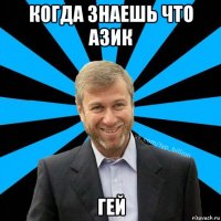 когда знаешь что азик гей