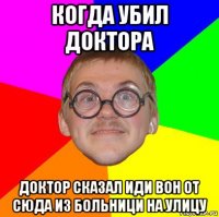 когда убил доктора доктор сказал иди вон от сюда из больници на улицу