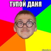 тупой даня 