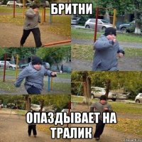 бритни опаздывает на тралик