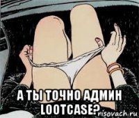  а ты точно админ lootcase?