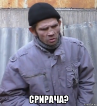  срирача?