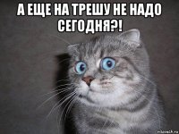 а еще на трешу не надо сегодня?! 