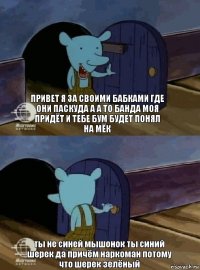 привет я за своими бабками где они паскуда а а то банда моя придёт и тебе бум будет понял на мёк ты не синей мышонок ты синий шерек да причём наркоман потому что шерек зелёный