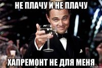 не плачу и не плачу хапремонт не для меня