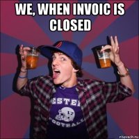 we, when invoic is closed 