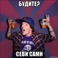 будите? севи сами