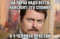 на парах надо вести конспект-это сложно а ч человек простой