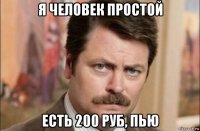 я человек простой есть 200 руб, пью