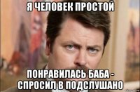 я человек простой понравилась баба - спросил в подслушано