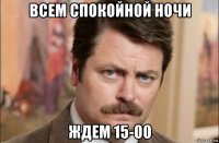 всем спокойной ночи ждем 15-00