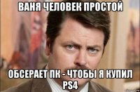 ваня человек простой обсерает пк - чтобы я купил ps4