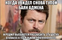 когда увидел снова тупой баян адмена и решил выебнутся рассказать эту шутку в классе а тебя збили(999(999999(((((