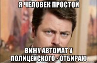 я человек простой вижу автомат у полицейского - отбираю