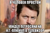 я человек простой увидел петросяна на н.г.-плюнул в телевизор