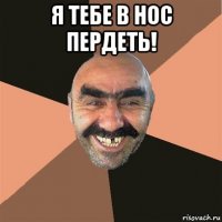 я тебе в нос пердеть! 