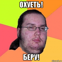 охуеть! беру!