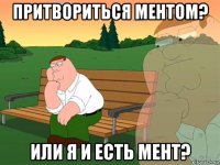 притвориться ментом? или я и есть мент?