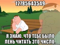 12785643549 я знаю. что тебе было лень читать это число.