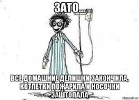 зато... все домашние делишки закончила, котлетки пожарила и носочки заштопала