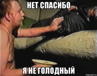 нет спасибо я не голодный