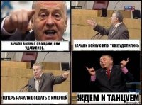 НАчали войну с овощами, они удалились. Начали войну с НЛО, тоже удалились ТЕперь начали воевать с Имерией Ждем и танцуем