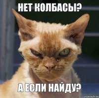 Нет колбасы? А если найду?