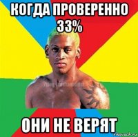 когда проверенно 33% они не верят