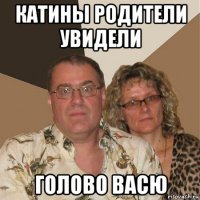 катины родители увидели голово васю