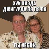 хуй пизда джигурда ля ля ля ты уебок