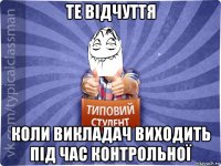 те відчуття коли викладач виходить під час контрольної