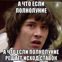 а что если полнолуние а что если полнолуние решает исход ставок