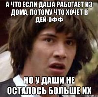 а что если даша работает из дома, потому что хочет в дей-офф но у даши не осталось больше их