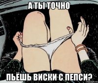 а ты точно пьёшь виски с пепси?