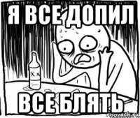 я все допил все блять