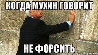 когда мухин говорит не форсить