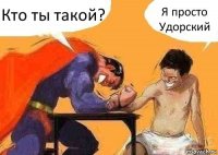 Кто ты такой? Я просто Удорский