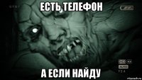 есть телефон а если найду