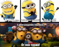 Привет! У тебя сегодня праздник? Ура-а-а!!! С днем рождения, Сережка! От нас троих!