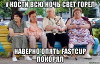 у кости всю ночь свет горел наверно опять fastcup покорял