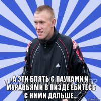  а эти блять с пауками и муравьями в пизде ебитесь с ними дальше...