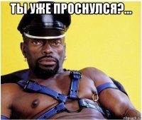 ты уже проснулся?... 