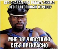 кто сказал, что работа акима - это постоянный стресс? мне 38! чувствую себя прекрасно