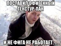 поставил офигенный текстур-пак и не фига не работает. . .