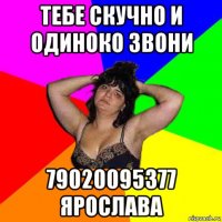 тебе скучно и одиноко звони 79020095377 ярослава