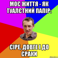 моє життя - як туалєтний папір: сіре, довге і до сраки